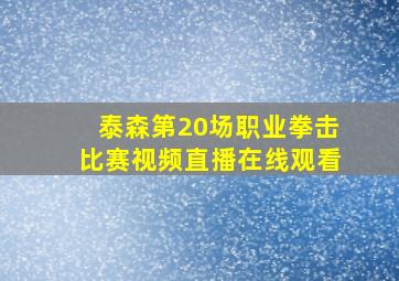 泰森第20场职业拳击比赛视频直播在线观看