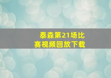 泰森第21场比赛视频回放下载