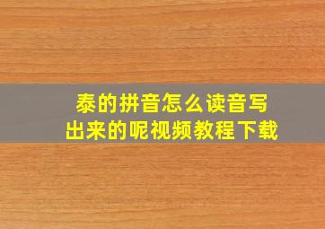 泰的拼音怎么读音写出来的呢视频教程下载