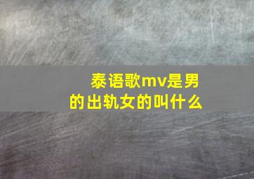 泰语歌mv是男的出轨女的叫什么