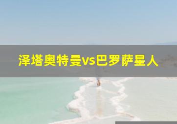 泽塔奥特曼vs巴罗萨星人