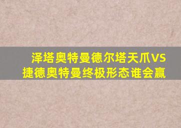 泽塔奥特曼德尔塔天爪VS捷德奥特曼终极形态谁会赢