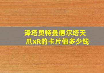 泽塔奥特曼德尔塔天爪xR的卡片值多少钱