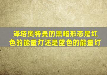 泽塔奥特曼的黑暗形态是红色的能量灯还是蓝色的能量灯