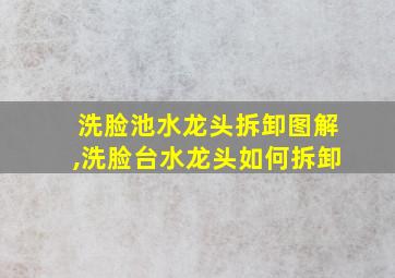 洗脸池水龙头拆卸图解,洗脸台水龙头如何拆卸