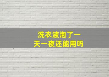 洗衣液泡了一天一夜还能用吗