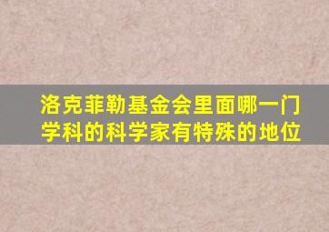 洛克菲勒基金会里面哪一门学科的科学家有特殊的地位