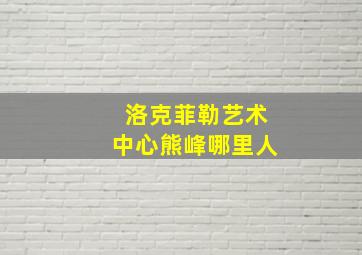 洛克菲勒艺术中心熊峰哪里人