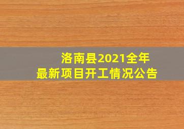 洛南县2021全年最新项目开工情况公告