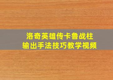 洛奇英雄传卡鲁战柱输出手法技巧教学视频