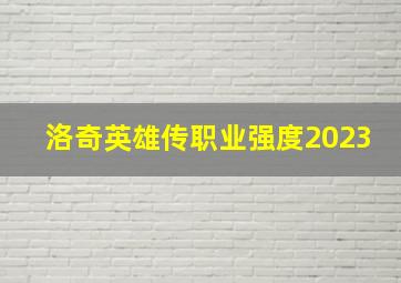 洛奇英雄传职业强度2023