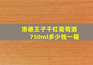 洛德王子干红葡萄酒750ml多少钱一箱