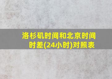 洛杉矶时间和北京时间时差(24小时)对照表