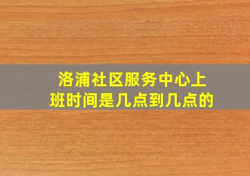 洛浦社区服务中心上班时间是几点到几点的