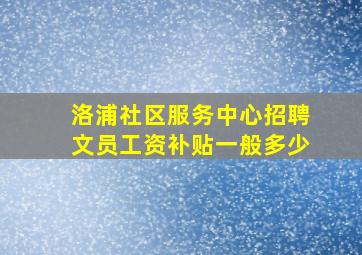 洛浦社区服务中心招聘文员工资补贴一般多少