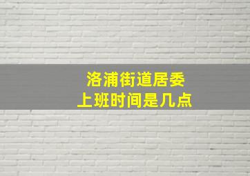 洛浦街道居委上班时间是几点