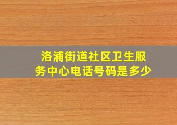 洛浦街道社区卫生服务中心电话号码是多少