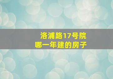 洛浦路17号院哪一年建的房子