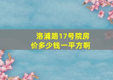 洛浦路17号院房价多少钱一平方啊