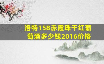 洛特158赤霞珠干红葡萄酒多少钱2016价格