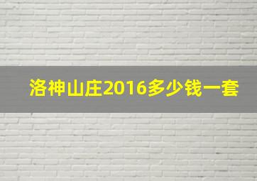 洛神山庄2016多少钱一套