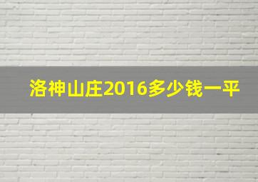 洛神山庄2016多少钱一平