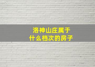 洛神山庄属于什么档次的房子