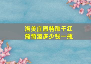 洛美庄园特酿干红葡萄酒多少钱一瓶