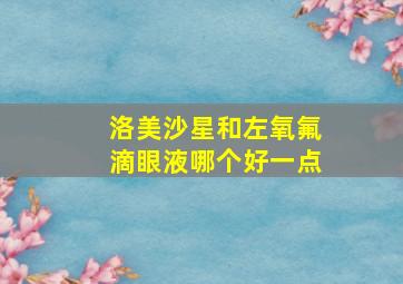 洛美沙星和左氧氟滴眼液哪个好一点