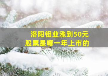 洛阳钼业涨到50元股票是哪一年上市的