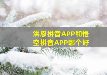 洪恩拼音APP和悟空拼音APP哪个好