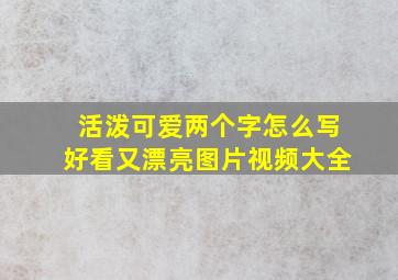 活泼可爱两个字怎么写好看又漂亮图片视频大全