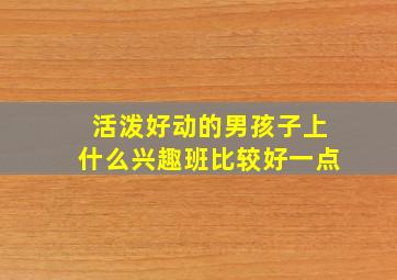 活泼好动的男孩子上什么兴趣班比较好一点