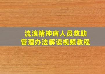 流浪精神病人员救助管理办法解读视频教程