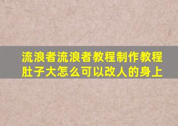 流浪者流浪者教程制作教程肚子大怎么可以改人的身上