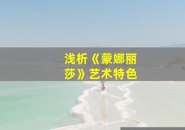 浅析《蒙娜丽莎》艺术特色