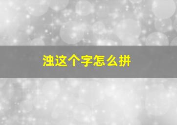 浊这个字怎么拼