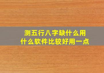 测五行八字缺什么用什么软件比较好用一点