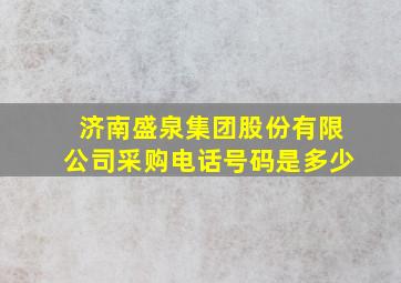 济南盛泉集团股份有限公司采购电话号码是多少