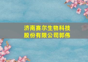 济南赛尔生物科技股份有限公司郭伟