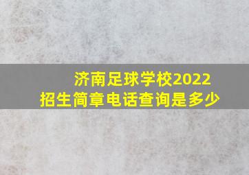 济南足球学校2022招生简章电话查询是多少