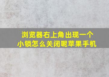 浏览器右上角出现一个小锁怎么关闭呢苹果手机