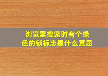 浏览器搜索时有个绿色的锁标志是什么意思