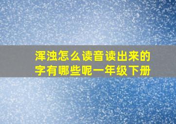 浑浊怎么读音读出来的字有哪些呢一年级下册