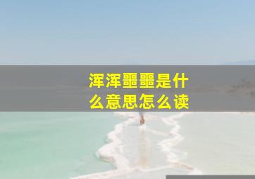 浑浑噩噩是什么意思怎么读