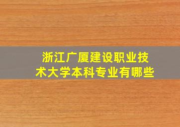 浙江广厦建设职业技术大学本科专业有哪些