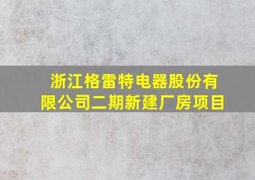 浙江格雷特电器股份有限公司二期新建厂房项目