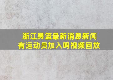 浙江男篮最新消息新闻有运动员加入吗视频回放