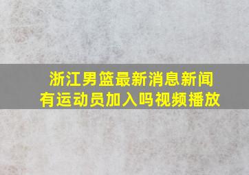 浙江男篮最新消息新闻有运动员加入吗视频播放