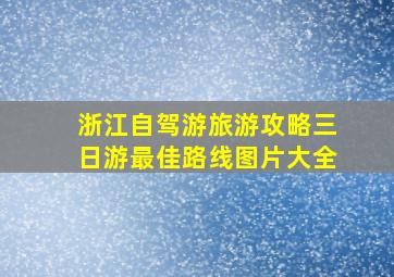 浙江自驾游旅游攻略三日游最佳路线图片大全